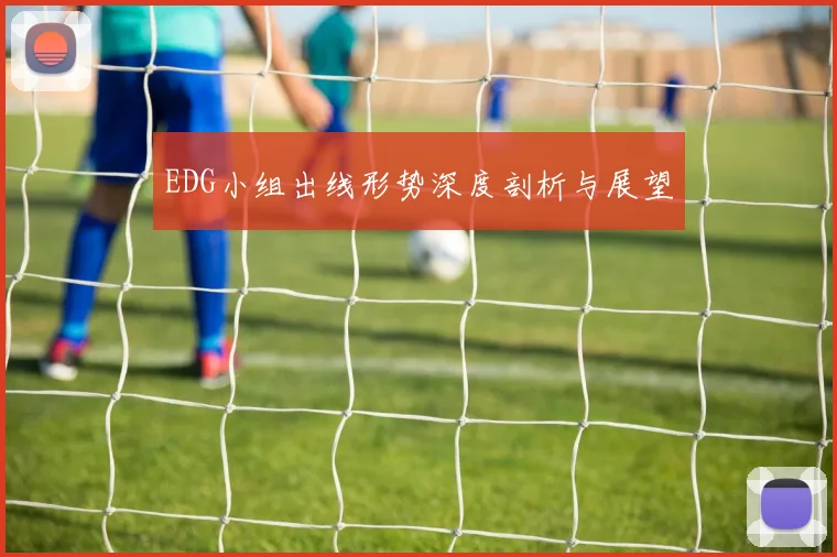 EDG小组出线形势深度剖析与展望
