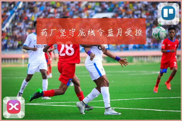 药厂坚守底线令蓝月受挫