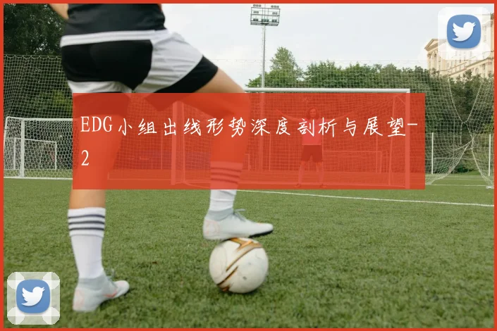 EDG小组出线形势深度剖析与展望