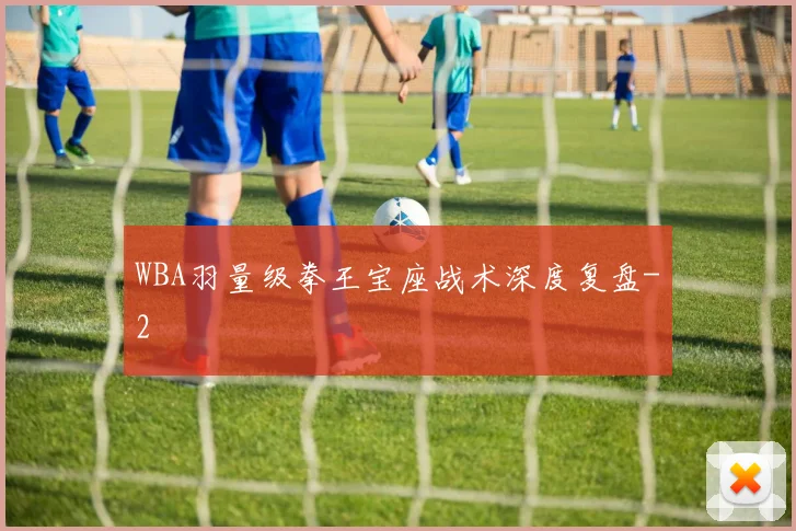 WBA羽量级拳王宝座战术深度复盘