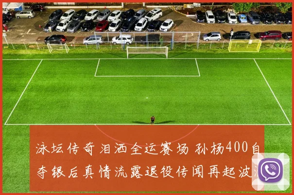 泳坛传奇泪洒全运赛场 孙杨400自夺银后真情流露退役传闻再起波澜